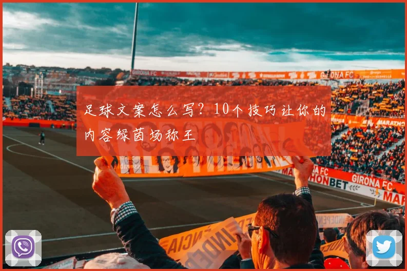 足球文案怎么写?10个技巧让你的内容绿茵场称王