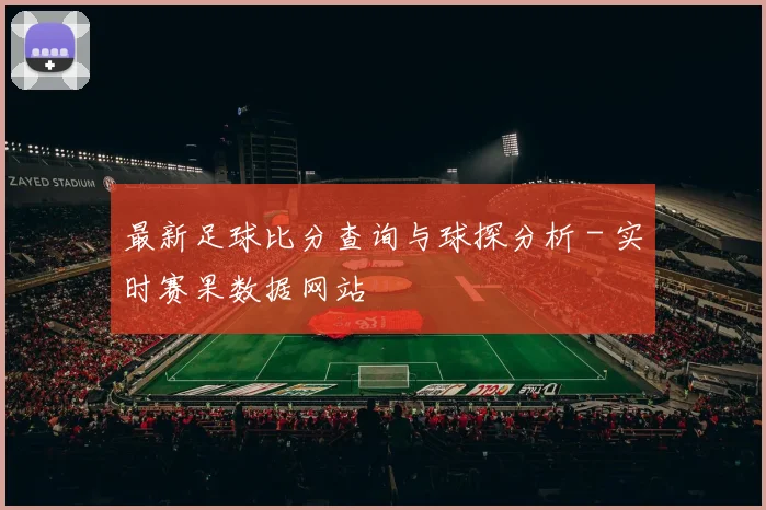 最新足球比分查询与球探分析 - 实时赛果数据网站