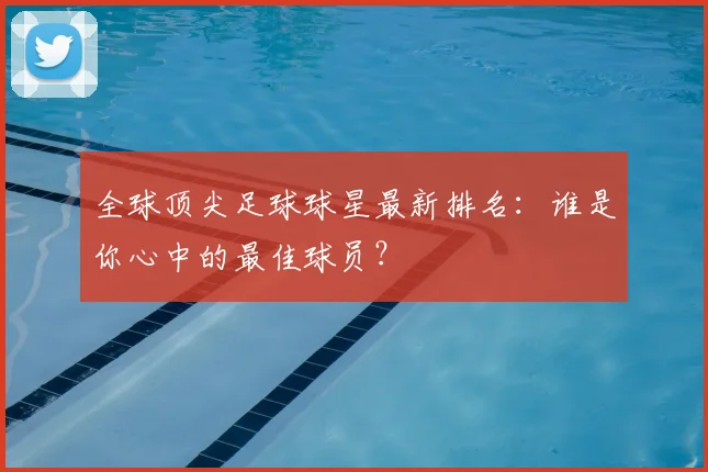 全球顶尖足球球星最新排名:谁是你心中的最佳球员?