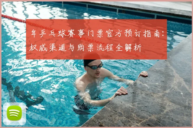 年乒乓球赛事门票官方预订指南:权威渠道与购票流程全解析