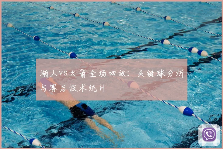 湖人vs火箭全场回放:关键球分析与赛后技术统计