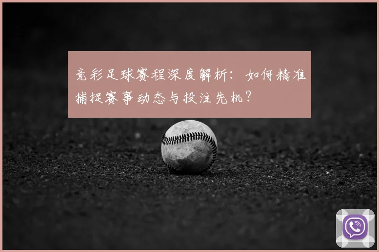 竞彩足球赛程深度解析:如何精准捕捉赛事动态与投注先机?