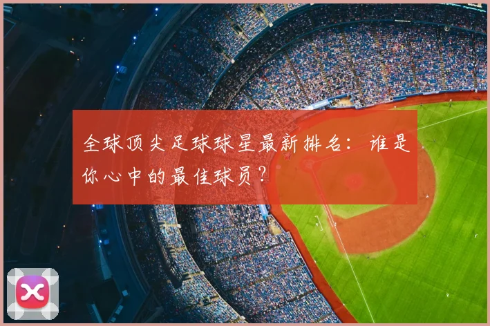 全球顶尖足球球星最新排名:谁是你心中的最佳球员?