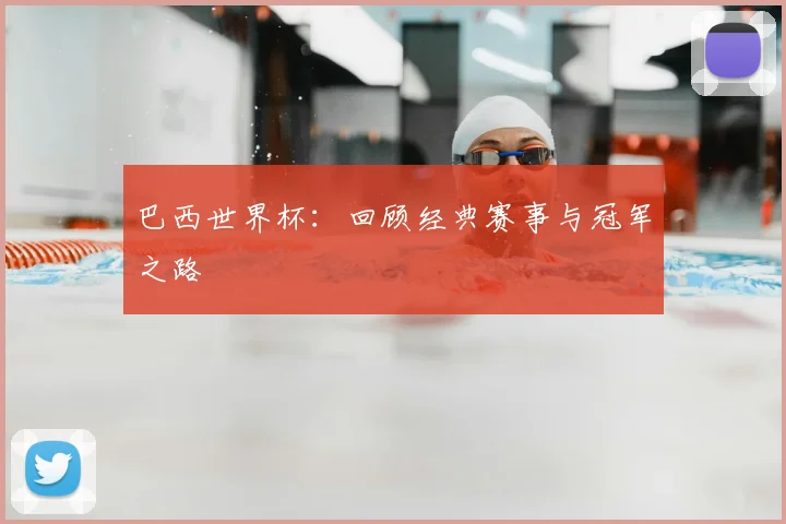 巴西世界杯:回顾经典赛事与冠军之路