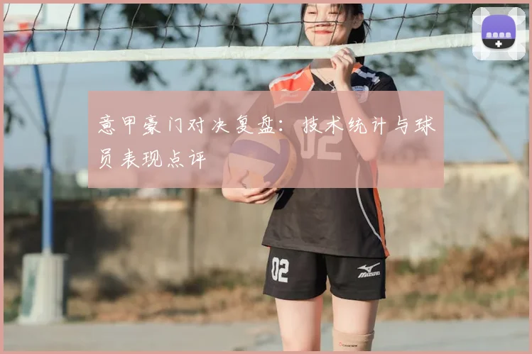 意甲豪门对决复盘:技术统计与球员表现点评