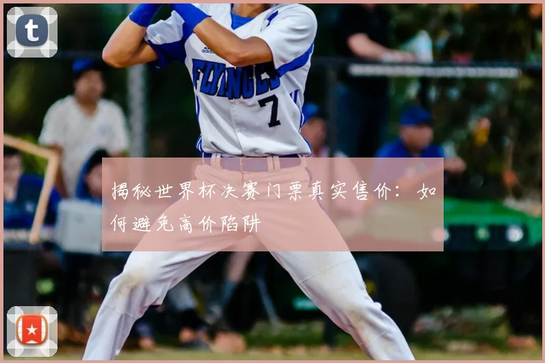 揭秘世界杯决赛门票真实售价:如何避免高价陷阱